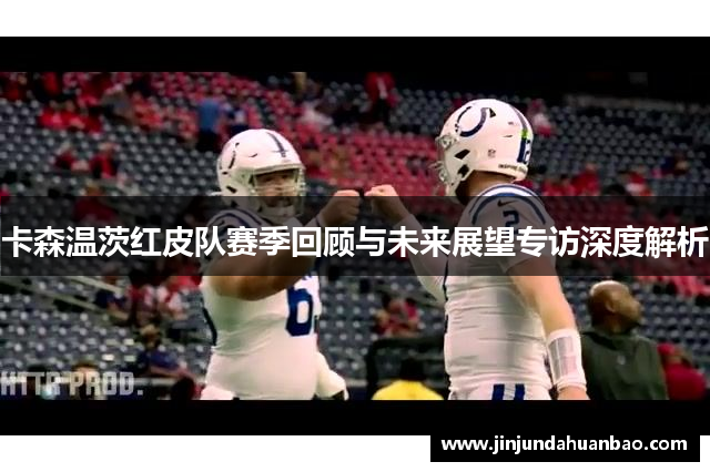 卡森温茨红皮队赛季回顾与未来展望专访深度解析