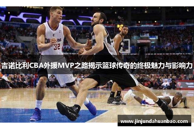 吉诺比利CBA外援MVP之路揭示篮球传奇的终极魅力与影响力