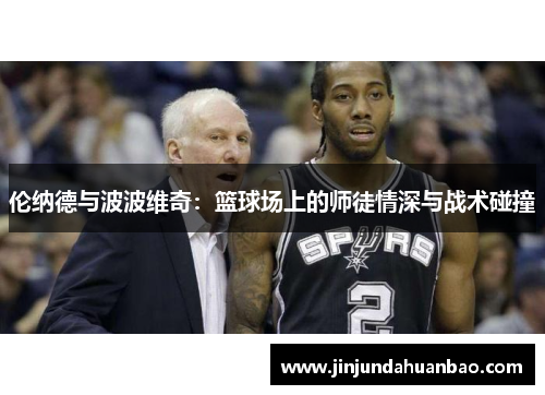 伦纳德与波波维奇：篮球场上的师徒情深与战术碰撞