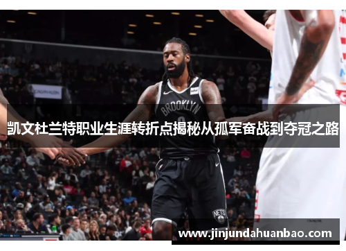 凯文杜兰特职业生涯转折点揭秘从孤军奋战到夺冠之路