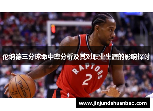 伦纳德三分球命中率分析及其对职业生涯的影响探讨