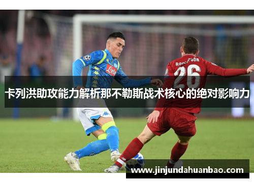 卡列洪助攻能力解析那不勒斯战术核心的绝对影响力