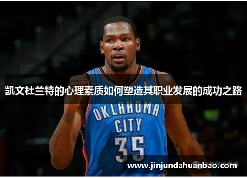 凯文杜兰特的心理素质如何塑造其职业发展的成功之路