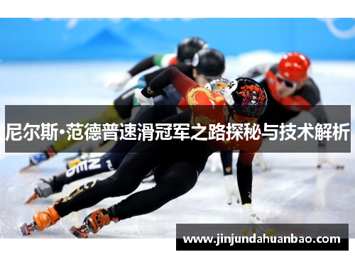 尼尔斯·范德普速滑冠军之路探秘与技术解析