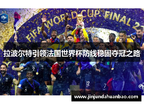 拉波尔特引领法国世界杯防线稳固夺冠之路