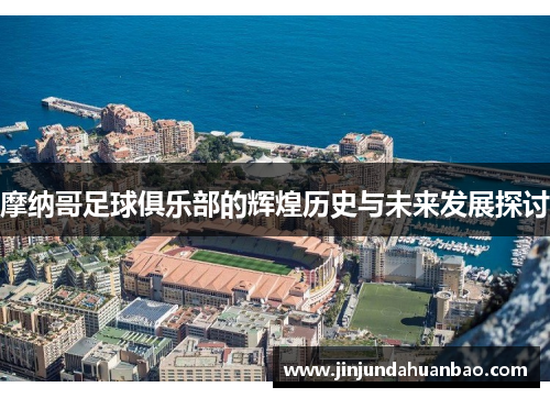 摩纳哥足球俱乐部的辉煌历史与未来发展探讨