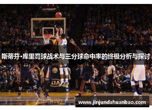 斯蒂芬·库里罚球战术与三分球命中率的终极分析与探讨