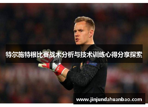 特尔施特根比赛战术分析与技术训练心得分享探索