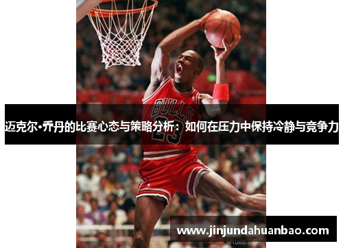 迈克尔·乔丹的比赛心态与策略分析：如何在压力中保持冷静与竞争力