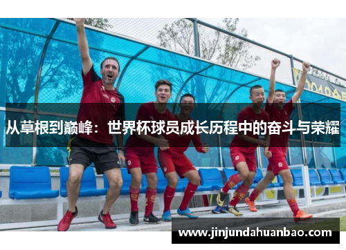 从草根到巅峰：世界杯球员成长历程中的奋斗与荣耀