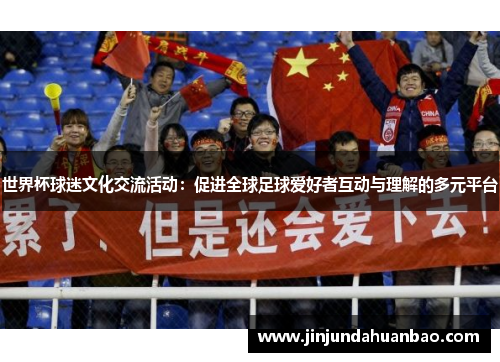 世界杯球迷文化交流活动：促进全球足球爱好者互动与理解的多元平台