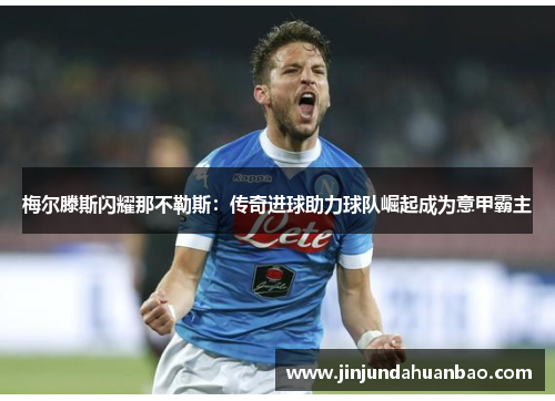 梅尔滕斯闪耀那不勒斯：传奇进球助力球队崛起成为意甲霸主