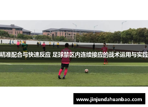 精准配合与快速反应 足球禁区内连续接应的战术运用与实践