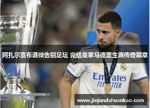 阿扎尔宣布退役告别足坛 完结皇家马德里生涯传奇篇章