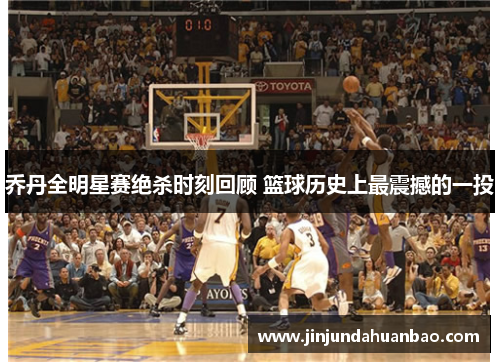 乔丹全明星赛绝杀时刻回顾 篮球历史上最震撼的一投