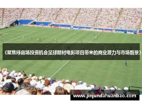 《聚焦绿茵场投资机会足球题材电影项目带来的商业潜力与市场前景》