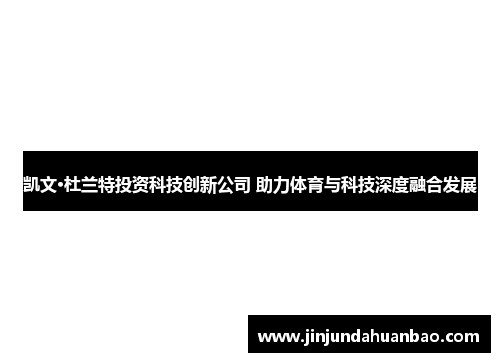 凯文·杜兰特投资科技创新公司 助力体育与科技深度融合发展