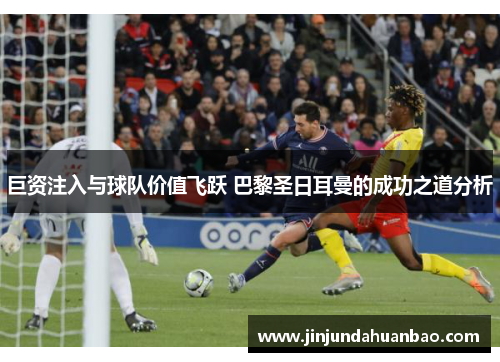 巨资注入与球队价值飞跃 巴黎圣日耳曼的成功之道分析