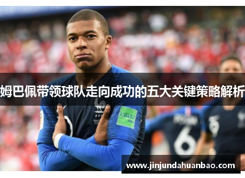 姆巴佩带领球队走向成功的五大关键策略解析