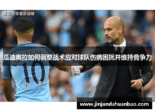 瓜迪奥拉如何调整战术应对球队伤病困扰并维持竞争力