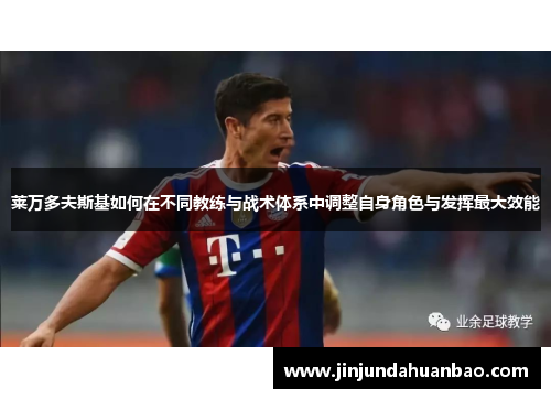 莱万多夫斯基如何在不同教练与战术体系中调整自身角色与发挥最大效能