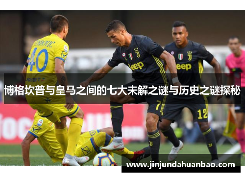 博格坎普与皇马之间的七大未解之谜与历史之谜探秘