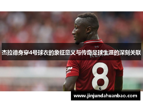 杰拉德身穿4号球衣的象征意义与传奇足球生涯的深刻关联