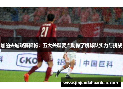 加的夫城联赛揭秘:五大关键要点助你了解球队实力与挑战 加的夫城联赛揭秘:五大关键要点助你了解球队实力与挑战