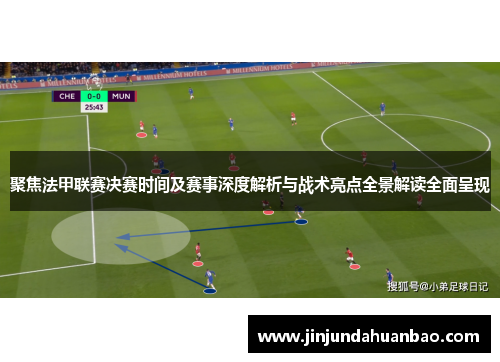 聚焦法甲联赛决赛时间及赛事深度解析与战术亮点全景解读全面呈现 聚焦法甲联赛决赛时间及赛事深度解析与战术亮点全景解读全面呈现