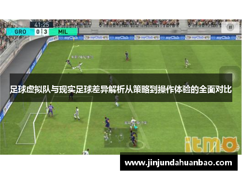 足球虚拟队与现实足球差异解析从策略到操作体验的全面对比 足球虚拟队与现实足球差异解析从策略到操作体验的全面对比