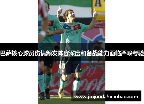 巴萨核心球员伤情频发阵容深度和备战能力面临严峻考验