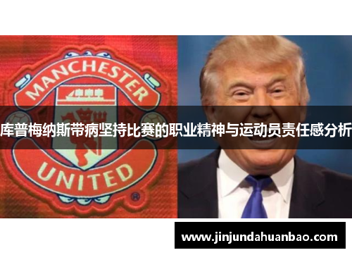 库普梅纳斯带病坚持比赛的职业精神与运动员责任感分析 库普梅纳斯带病坚持比赛的职业精神与运动员责任感分析
