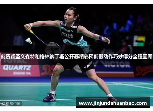 戴资颖圣文森特和格林纳丁斯公开赛精彩网前假动作巧妙得分全程回顾 戴资颖圣文森特和格林纳丁斯公开赛精彩网前假动作巧妙得分全程回顾