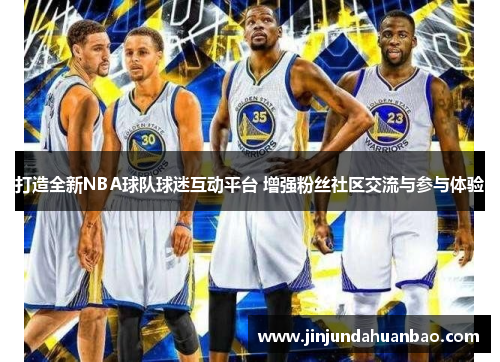打造全新NBA球队球迷互动平台 增强粉丝社区交流与参与体验