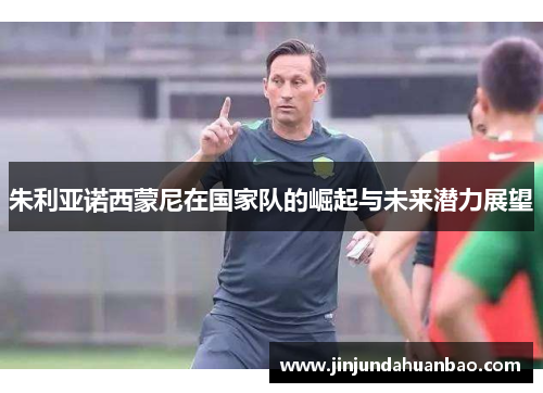 朱利亚诺西蒙尼在国家队的崛起与未来潜力展望