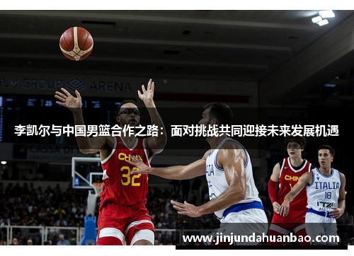 李凯尔与中国男篮合作之路：面对挑战共同迎接未来发展机遇