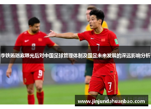 李铁贿赂案曝光后对中国足球管理体制及国足未来发展的深远影响分析 李铁贿赂案曝光后对中国足球管理体制及国足未来发展的深远影响分析