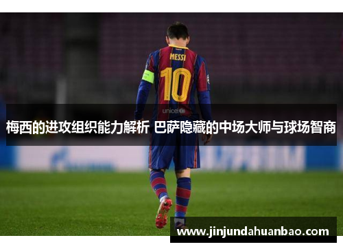 梅西的进攻组织能力解析 巴萨隐藏的中场大师与球场智商 梅西的进攻组织能力解析 巴萨隐藏的中场大师与球场智商